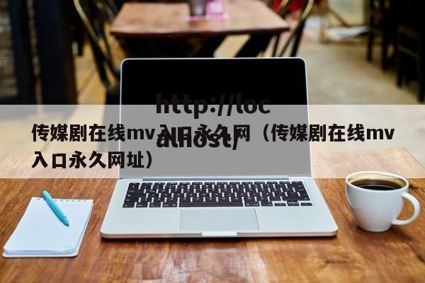 传媒剧在线mv入口永久网（传媒剧在线mv入口永久网址）