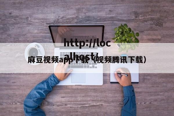 麻豆视频app下载（视频腾讯下载）